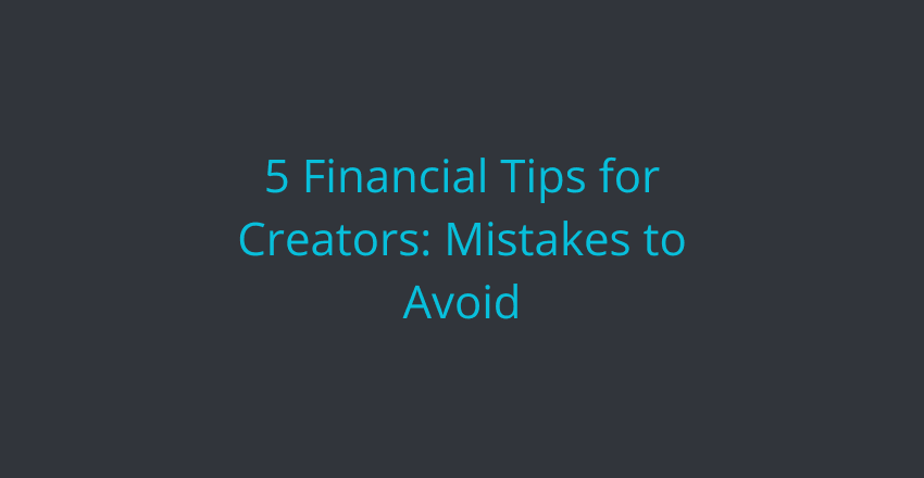 5 financial tips for creators: mistakes to avoid