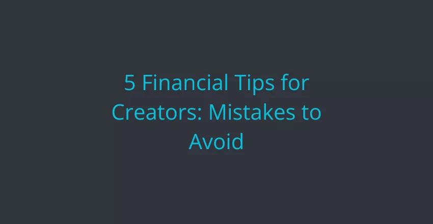 5 financial tips for creators: mistakes to avoid